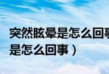 突然眩暈是怎么回事應(yīng)該怎樣治療（突然眩暈是怎么回事）