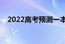 2022高考預(yù)測(cè)一本線(xiàn)（大概分?jǐn)?shù)是多少）