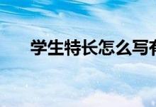 學(xué)生特長怎么寫有哪些（寫什么內(nèi)容）