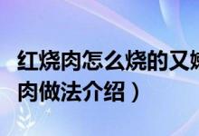 紅燒肉怎么燒的又嫩又好吃（又嫩又好吃紅燒肉做法介紹）