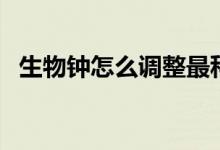 生物鐘怎么調(diào)整最科學(xué)（生物鐘怎么調(diào)整）