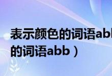 表示顏色的詞語(yǔ)abb形式的有哪些（表示顏色的詞語(yǔ)abb）