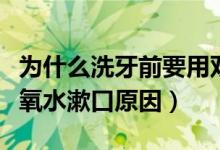 為什么洗牙前要用雙氧水漱口（洗牙前要用雙氧水漱口原因）