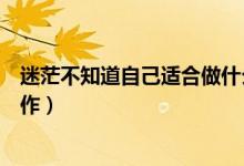 迷茫不知道自己適合做什么（迷茫不知道自己適合做什么工作）