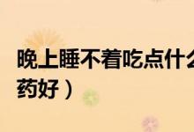 晚上睡不著吃點(diǎn)什么安神（晚上睡不著吃點(diǎn)啥藥好）