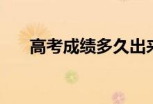 高考成績(jī)多久出來(lái)公布（幾號(hào)出成績(jī)）