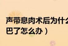 聲帶息肉術(shù)后為什么還?。晭⑷馐中g(shù)后啞巴了怎么辦）