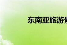 東南亞旅游景點(diǎn)（景點(diǎn)推薦）