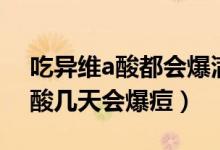 吃異維a酸都會(huì)爆滿臉痘嗎（一般人吃異維a酸幾天會(huì)爆痘）