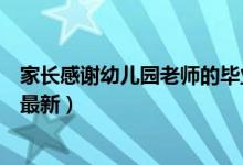 家長(zhǎng)感謝幼兒園老師的畢業(yè)感言（家長(zhǎng)感謝幼兒園老師的話最新）