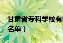 甘肅省專科學(xué)校有哪些（2022最新高職院校名單）
