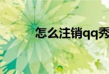怎么注銷qq秀（如何注銷qq秀）