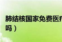 肺結(jié)核國家免費醫(yī)療嗎（肺結(jié)核國家免費治療嗎）