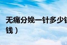 無痛分娩一針多少錢寧波(無痛分娩一針多少錢)