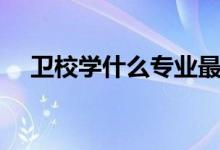 衛(wèi)校學什么專業(yè)最好男生（衛(wèi)校學什么）