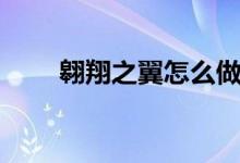 翱翔之翼怎么做（這樣操作很簡單）