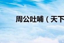 周公吐哺（天下歸心的意思是什么）