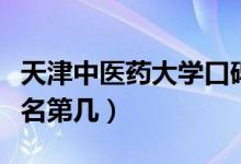 天津中醫(yī)藥大學口碑怎么樣好就業(yè)嗎（全國排名第幾）