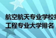 航空航天專業(yè)學(xué)校排名2021（2022航空航天工程專業(yè)大學(xué)排名）