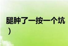 腿腫了一按一個坑（腿腫了一按一個坑嚴(yán)重嗎）