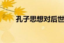 孔子思想對(duì)后世的影響（孔子思想）