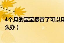 4個月的寶寶感冒了可以用西瓜霜嗎（4個月的寶寶感冒了怎么辦）