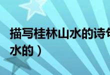 描寫桂林山水的詩句（哪些詩句是描寫桂林山水的）