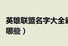 英雄聯(lián)盟名字大全霸氣（英雄聯(lián)盟霸氣名字有哪些）