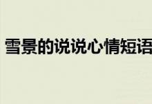 雪景的說說心情短語（雪景的說說心情語錄）