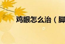 雞眼怎么治（腳上的雞眼怎么治療）