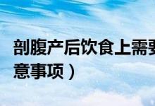 剖腹產(chǎn)后飲食上需要忌什么（剖腹產(chǎn)后飲食注意事項）