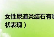 女性尿道炎結(jié)石有哪些癥狀（女性尿道結(jié)石癥狀表現(xiàn)）