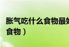 脹氣吃什么食物最好最有效的呢（脹氣吃什么食物）