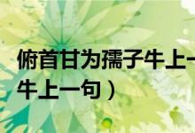 俯首甘為孺子牛上一句是什么（俯首甘為孺子牛上一句）