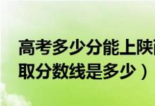 高考多少分能上陜西工商職業(yè)學(xué)院（2021錄取分?jǐn)?shù)線是多少）