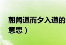 朝聞道而夕入道的意思（朝聞道 夕死可矣的意思）