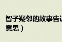 智子疑鄰的故事告訴我們了什么（智子疑鄰的意思）