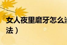 女人夜里磨牙怎么治療（女人睡覺磨牙治療方法）
