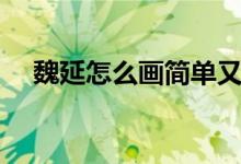 魏延怎么畫簡單又好看（魏延怎么死的）