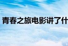青春之旅電影講了什么（青春之旅劇情簡(jiǎn)介）