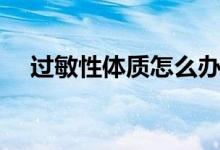 過(guò)敏性體質(zhì)怎么辦（如何改善過(guò)敏體質(zhì)）
