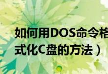 如何用DOS命令格式化C盤（用DOS命令格式化C盤的方法）