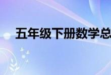 五年級下冊數(shù)學(xué)總結(jié)范文（是怎么寫的）