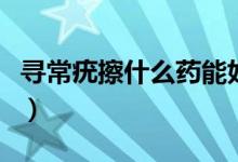 尋常疣擦什么藥能好（尋常疣擦什么藥膏最好）