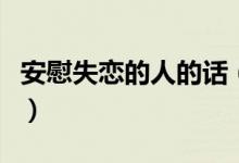 安慰失戀的人的話（安慰失戀的人的話有哪些）
