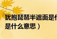 猶抱琵琶半遮面是什么生肖（猶抱琵琶半遮面是什么意思）