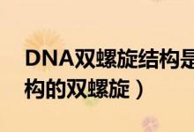 DNA雙螺旋結(jié)構(gòu)是什么（dna分子是什么結(jié)構(gòu)的雙螺旋）