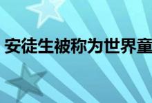 安徒生被稱為世界童話（安徒生被稱為什么）