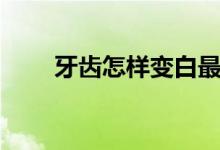 牙齒怎樣變白最快（牙齒怎樣變白）