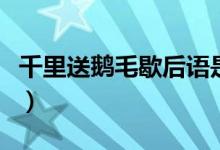 千里送鵝毛歇后語是什么（千里送鵝毛歇后語）